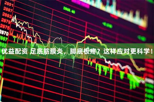 优益配资 足底筋膜炎，脚底板疼？这样应对更科学！