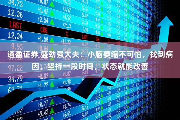 通盈证券 盛劲强大夫：小脑萎缩不可怕，找到病因，坚持一段时间，状态就能改善