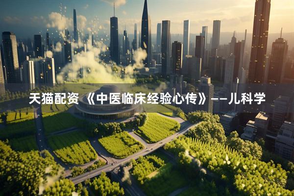 天猫配资 《中医临床经验心传》——儿科学