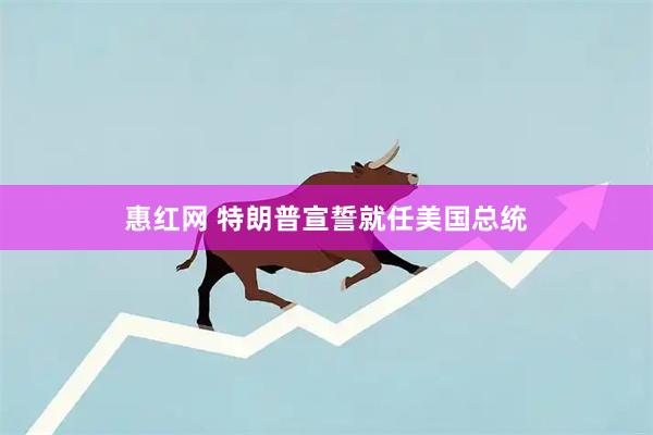 惠红网 特朗普宣誓就任美国总统