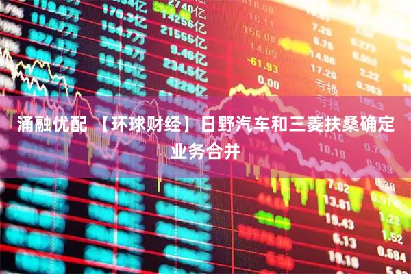 涌融优配 【环球财经】日野汽车和三菱扶桑确定业务合并