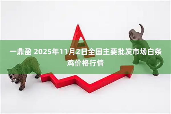一鼎盈 2025年11月2日全国主要批发市场白条鸡价格行情
