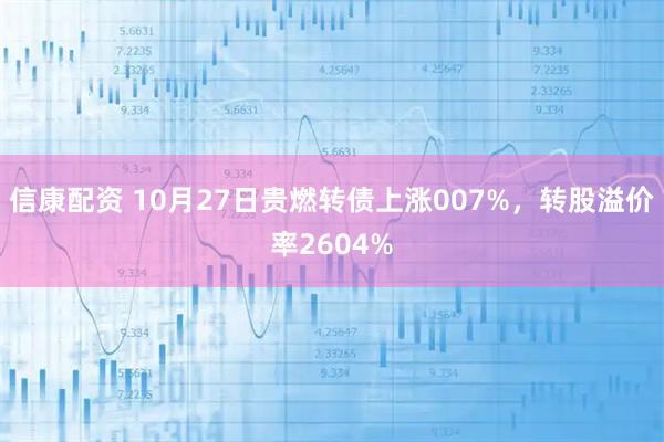 信康配资 10月27日贵燃转债上涨007%,转股溢价率2604%
