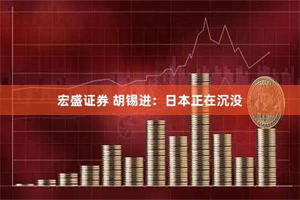 宏盛证券 胡锡进：日本正在沉没