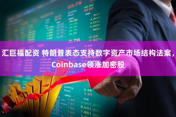 汇巨福配资 特朗普表态支持数字资产市场结构法案，Coinbase领涨加密股