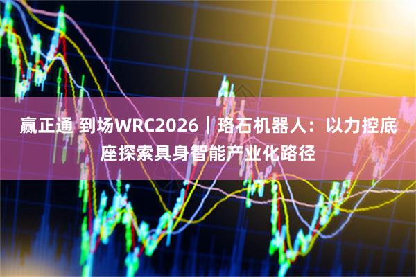 赢正通 到场WRC2026｜珞石机器人：以力控底座探索具身智能产业化路径