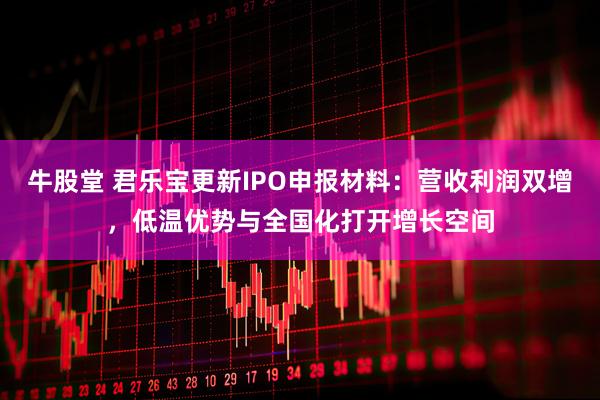 牛股堂 君乐宝更新IPO申报材料：营收利润双增，低温优势与全国化打开增长空间